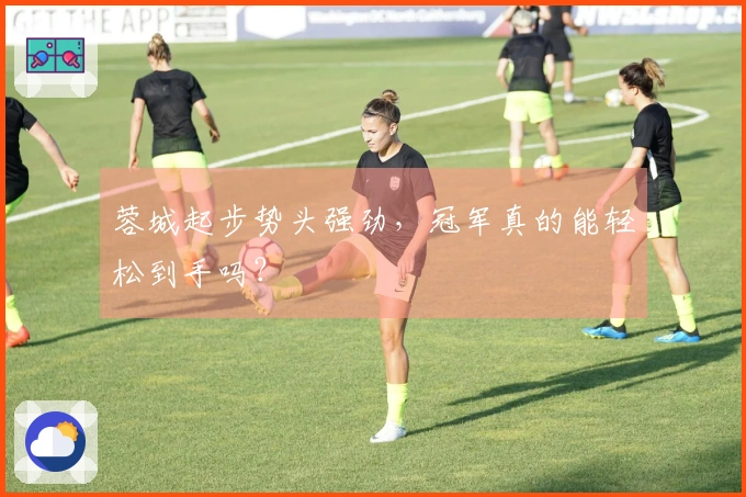 蓉城起步势头强劲，冠军真的能轻松到手吗？