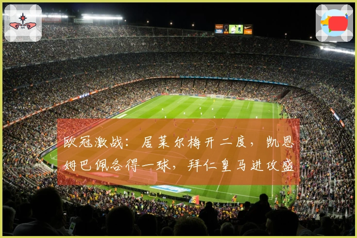 欧冠激战：居莱尔梅开二度，凯恩姆巴佩各得一球，拜仁皇马进攻盛宴