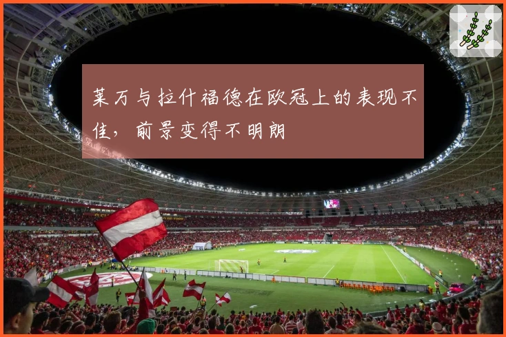 莱万与拉什福德在欧冠上的表现不佳，前景变得不明朗