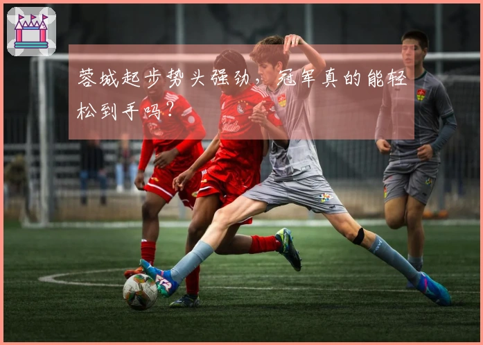 蓉城起步势头强劲，冠军真的能轻松到手吗？