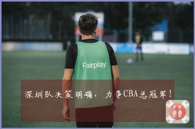 深圳队决策明确，力争CBA总冠军！