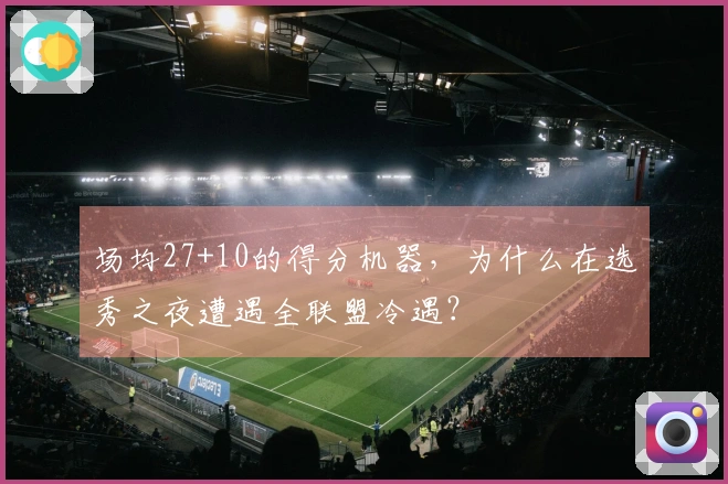 场均27+10的得分机器，为什么在选秀之夜遭遇全联盟冷遇？