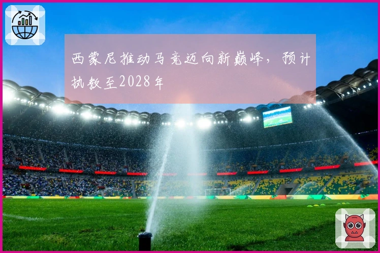 西蒙尼推动马竞迈向新巅峰，预计执教至2028年