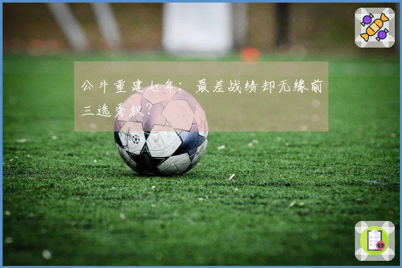 公牛重建七年：最差战绩却无缘前三选秀权？