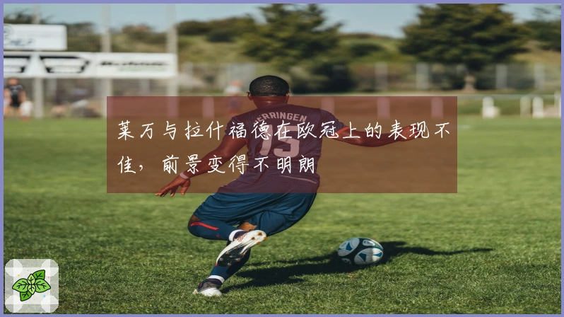 莱万与拉什福德在欧冠上的表现不佳，前景变得不明朗